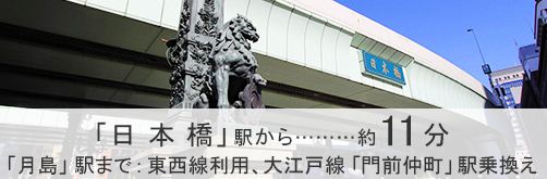 「日本橋」駅から約11分「月島」駅まで：東西線、大江戸線「門前仲町」駅乗換え